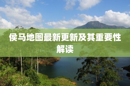 侯马地图最新更新及其重要性解读