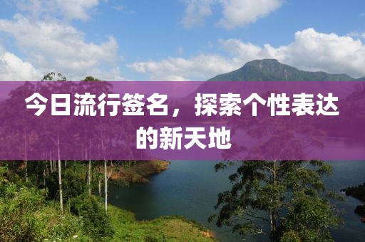 今日流行签名，探索个性表达的新天地