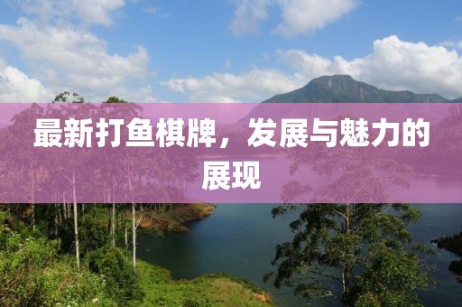 最新打鱼棋牌，发展与魅力的展现