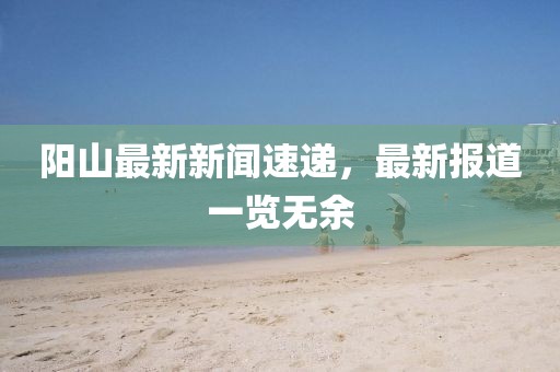 阳山最新新闻速递，最新报道一览无余