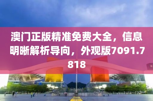 澳门正版精准免费大全，信息明晰解析导向，外观版7091.7818