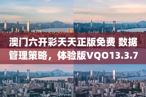 澳门六开彩天天正版免费 数据管理策略，体验版VQO13.3.70