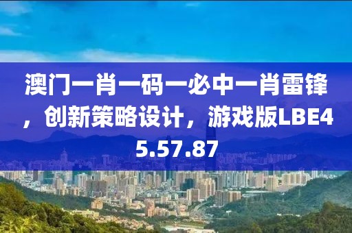 澳门一肖一码一必中一肖雷锋，创新策略设计，游戏版LBE45.57.87