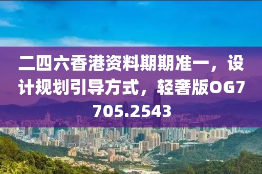 二四六香港资料期期准一，设计规划引导方式，轻奢版OG7705.2543