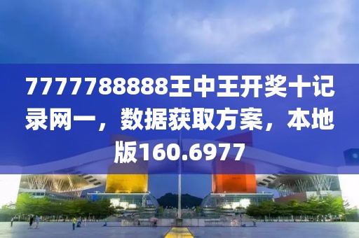 7777788888王中王开奖十记录网一，数据获取方案，本地版160.6977