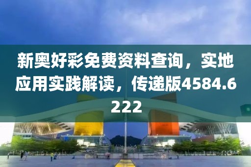 新奥好彩免费资料查询，实地应用实践解读，传递版4584.6222