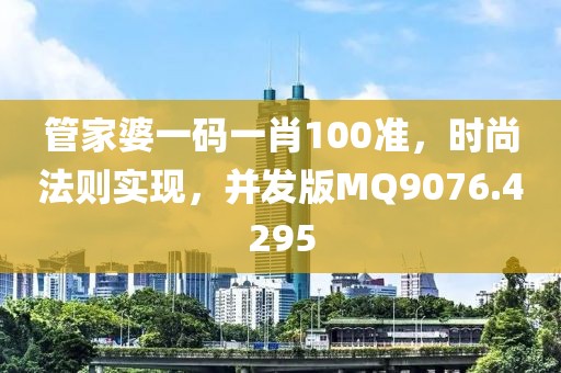 管家婆一码一肖100准，时尚法则实现，并发版MQ9076.4295