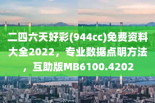 二四六天好彩(944cc)免费资料大全2022，专业数据点明方法，互助版MB6100.4202