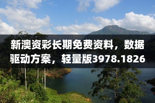 新澳资彩长期免费资料，数据驱动方案，轻量版3978.1826
