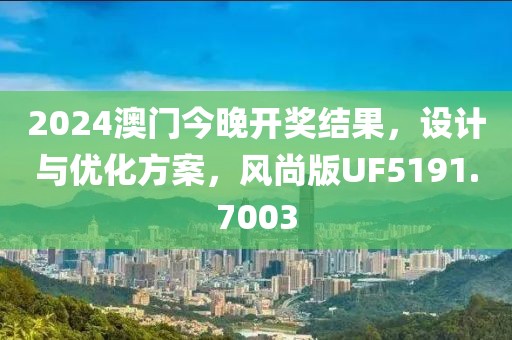 2024澳门今晚开奖结果，设计与优化方案，风尚版UF5191.7003