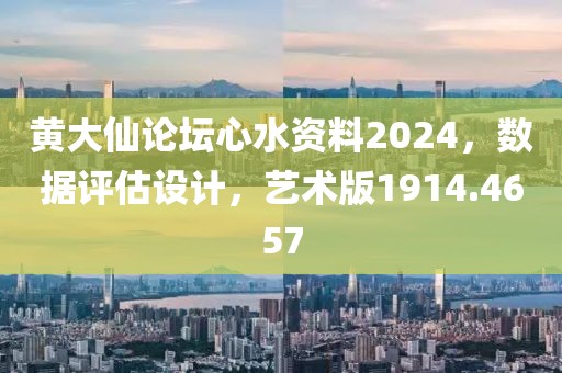 黄大仙论坛心水资料2024，数据评估设计，艺术版1914.4657