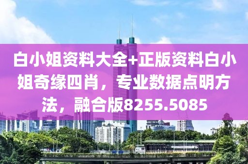 白小姐资料大全+正版资料白小姐奇缘四肖，专业数据点明方法，融合版8255.5085