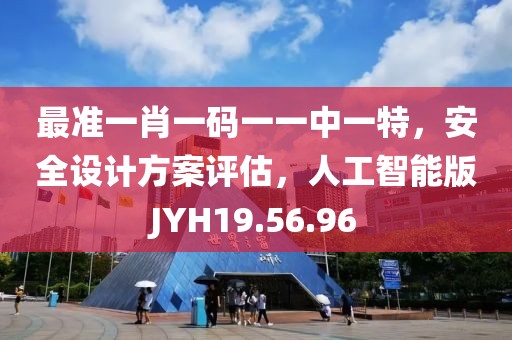 最准一肖一码一一中一特，安全设计方案评估，人工智能版JYH19.56.96