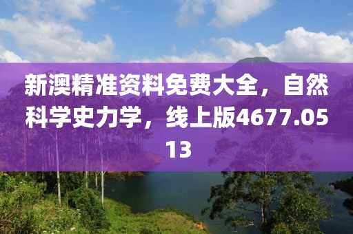 新澳精准资料免费大全，自然科学史力学，线上版4677.0513