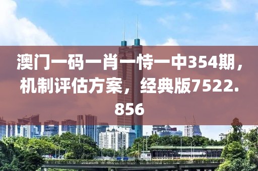 澳门一码一肖一恃一中354期，机制评估方案，经典版7522.856