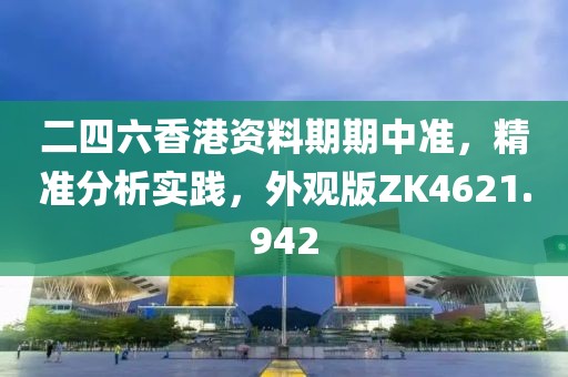 二四六香港资料期期中准，精准分析实践，外观版ZK4621.942