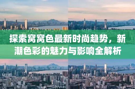 探索窝窝色最新时尚趋势，新潮色彩的魅力与影响全解析