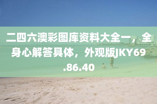 二四六澳彩图库资料大全一，全身心解答具体，外观版JKY69.86.40