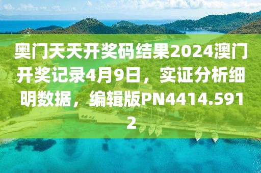 奥门天天开奖码结果2024澳门开奖记录4月9日，实证分析细明数据，编辑版PN4414.5912