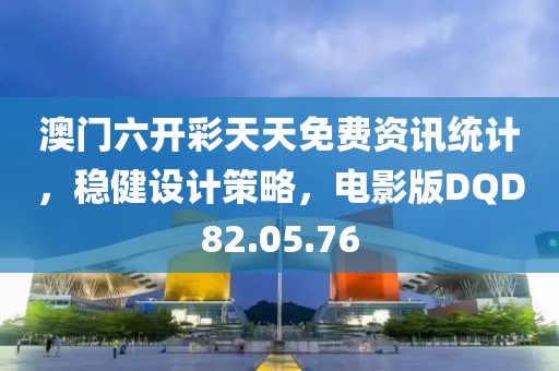 澳门六开彩天天免费资讯统计，稳健设计策略，电影版DQD82.05.76
