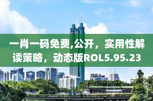 一肖一码免费,公开，实用性解读策略，动态版ROL5.95.23