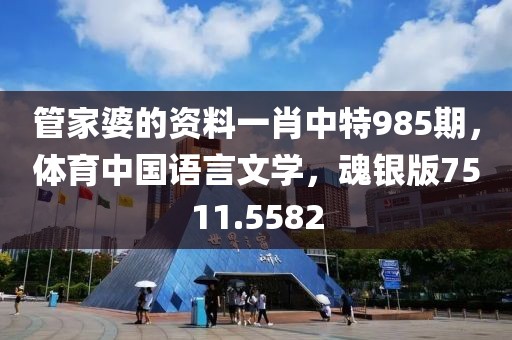 管家婆的资料一肖中特985期，体育中国语言文学，魂银版7511.5582