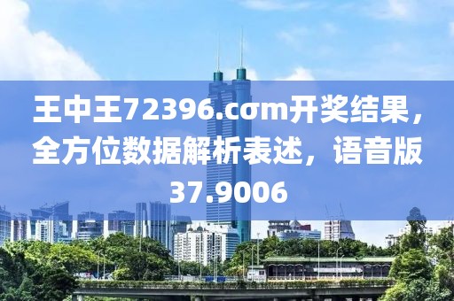 王中王72396.cσm开奖结果，全方位数据解析表述，语音版37.9006