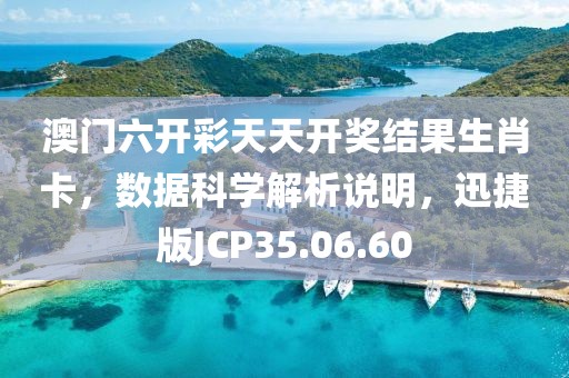 澳门六开彩天天开奖结果生肖卡，数据科学解析说明，迅捷版JCP35.06.60