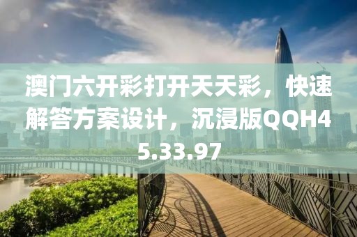 澳门六开彩打开天天彩，快速解答方案设计，沉浸版QQH45.33.97