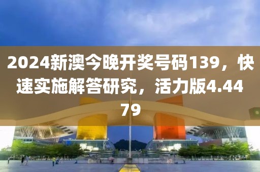 2024新澳今晚开奖号码139，快速实施解答研究，活力版4.4479