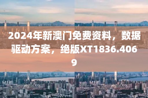 2024年新澳门免费资料，数据驱动方案，绝版XT1836.4069
