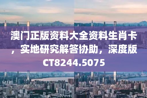 澳门正版资料大全资料生肖卡，实地研究解答协助，深度版CT8244.5075