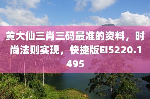 黄大仙三肖三码最准的资料，时尚法则实现，快捷版EI5220.1495