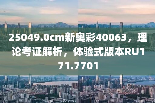 25049.0cm新奥彩40063，理论考证解析，体验式版本RU171.7701
