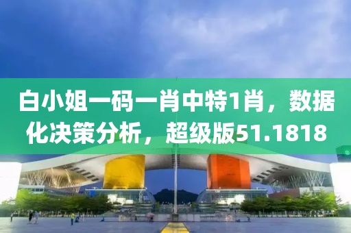 白小姐一码一肖中特1肖，数据化决策分析，超级版51.1818