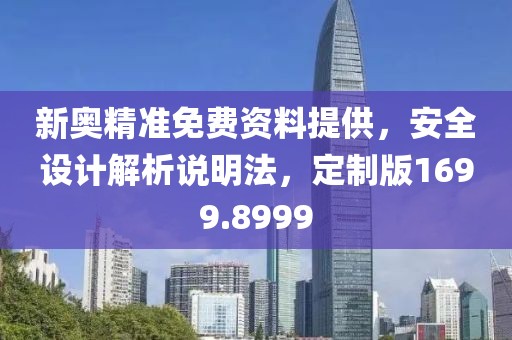 新奥精准免费资料提供，安全设计解析说明法，定制版1699.8999