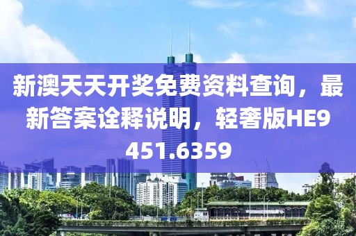 新澳天天开奖免费资料查询，最新答案诠释说明，轻奢版HE9451.6359