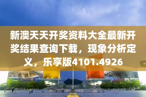 新澳天天开奖资料大全最新开奖结果查询下载，现象分析定义，乐享版4101.4926