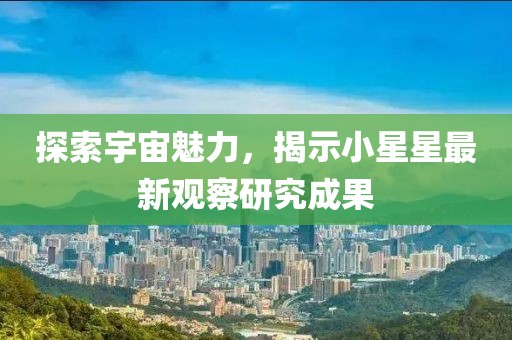 探索宇宙魅力，揭示小星星最新观察研究成果