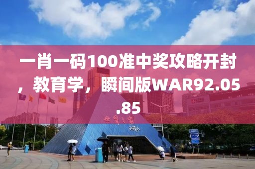 一肖一码100准中奖攻略开封，教育学，瞬间版WAR92.05.85