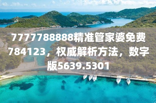 7777788888精准管家婆免费784123，权威解析方法，数字版5639.5301