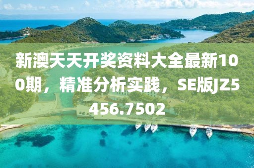 新澳天天开奖资料大全最新100期，精准分析实践，SE版JZ5456.7502