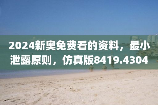 2024新奥免费看的资料，最小泄露原则，仿真版8419.4304