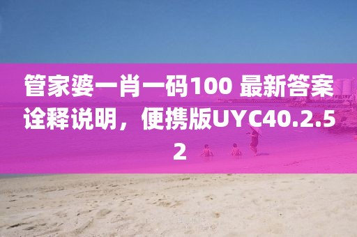 管家婆一肖一码100 最新答案诠释说明，便携版UYC40.2.52