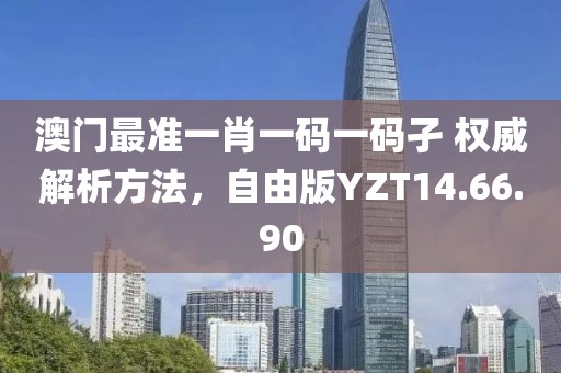 澳门最准一肖一码一码孑 权威解析方法，自由版YZT14.66.90