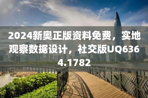 2024新奥正版资料免费，实地观察数据设计，社交版UQ6364.1782