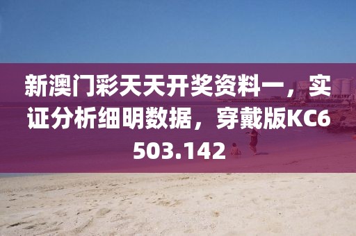 新澳门彩天天开奖资料一，实证分析细明数据，穿戴版KC6503.142