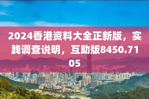 2024香港资料大全正新版，实践调查说明，互助版8450.7105