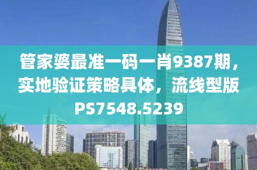 管家婆最准一码一肖9387期，实地验证策略具体，流线型版PS7548.5239