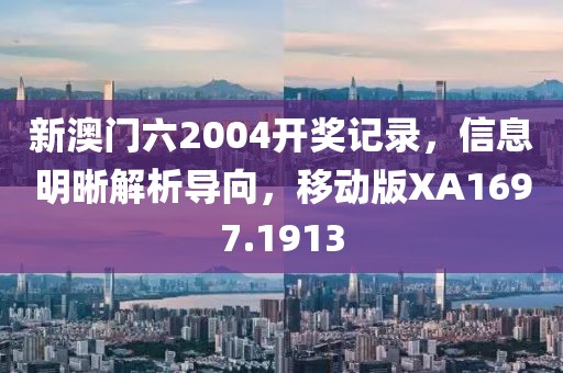 新澳门六2004开奖记录，信息明晰解析导向，移动版XA1697.1913
